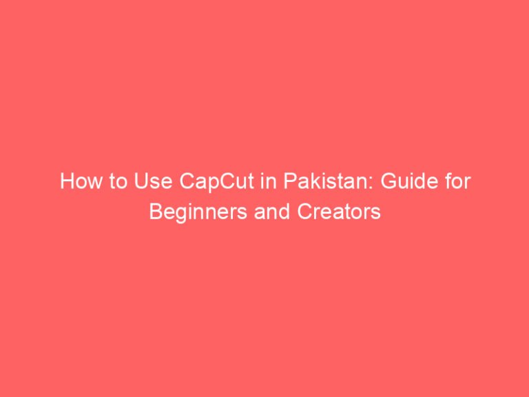 how to use capcut in pakistan guide for beginners and creators 8788