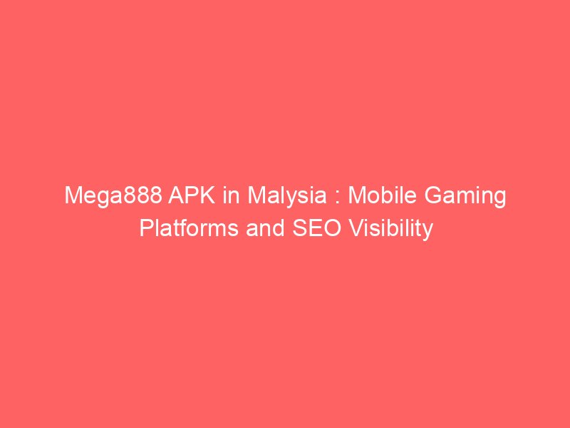 mega888 apk in malysia mobile gaming platforms and seo visibility 9117