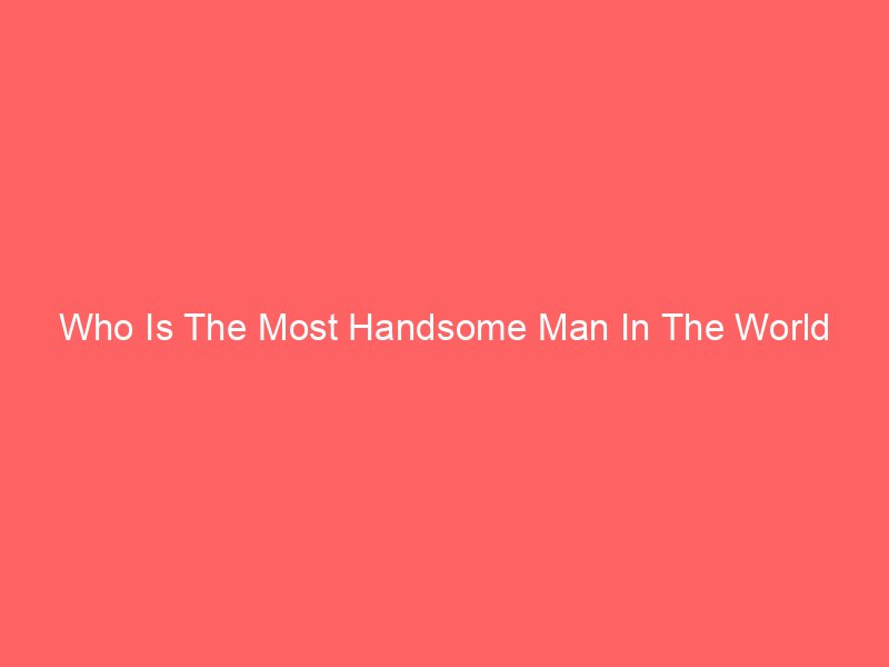 who is the most handsome man in the world 9108